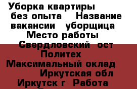 Уборка квартиры, 20000 (без опыта) › Название вакансии ­ уборщица › Место работы ­ Свердловский (ост.Политех) › Максимальный оклад ­ 20 000 - Иркутская обл., Иркутск г. Работа » Вакансии   